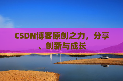 CSDN博客原创之力,分享、创新与成长